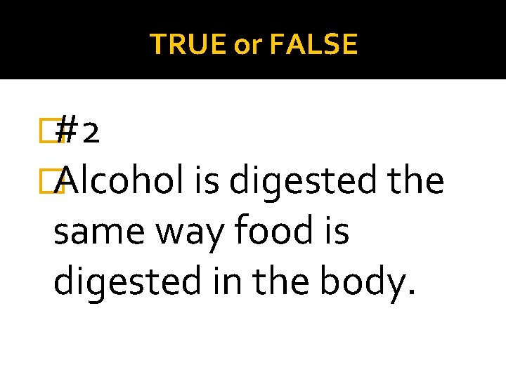 TRUE or FALSE �#2 �Alcohol is digested the same way food is digested in
