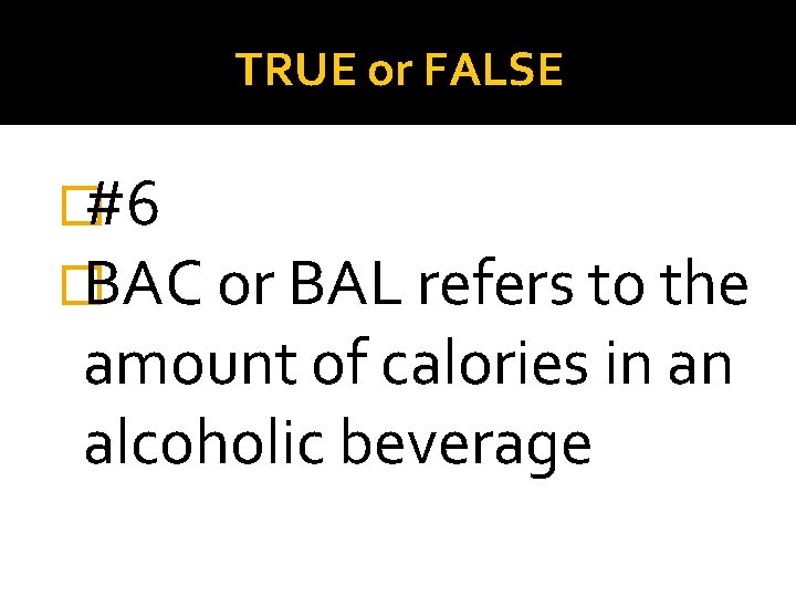 TRUE or FALSE �#6 �BAC or BAL refers to the amount of calories in