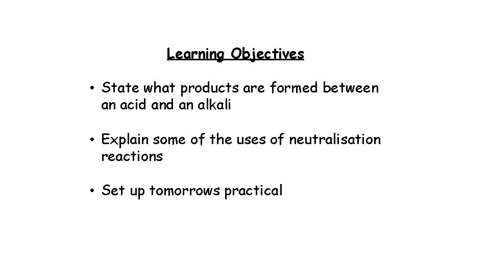 Learning Objectives • State what products are formed between an acid an alkali •