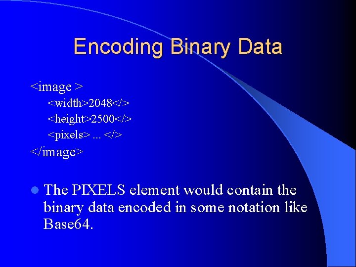 Encoding Binary Data <image > <width>2048</> <height>2500</> <pixels>. . . </> </image> l The