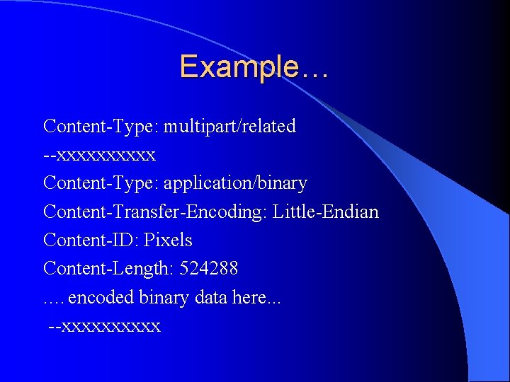 Example… Content-Type: multipart/related --xxxxx Content-Type: application/binary Content-Transfer-Encoding: Little-Endian Content-ID: Pixels Content-Length: 524288. …encoded binary