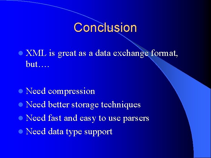 Conclusion l XML is great as a data exchange format, but…. l Need compression