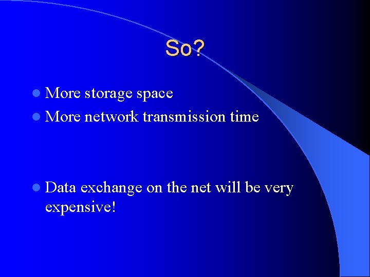 So? l More storage space l More network transmission time l Data exchange on
