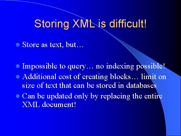 Storing XML is difficult! l Store as text, but… l Impossible to query… no