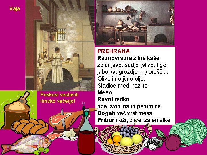 Vaja Poskusi sestaviti rimsko večerjo! PREHRANA Raznovrstna žitne kaše, zelenjave, sadje (slive, fige, jabolka,