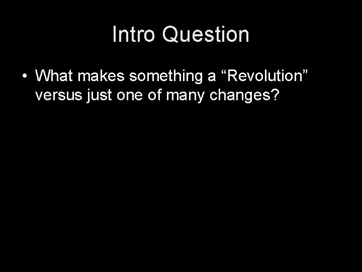 Intro Question • What makes something a “Revolution” versus just one of many changes?