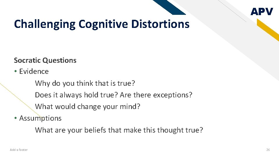 Challenging Cognitive Distortions APV Socratic Questions • Evidence Why do you think that is