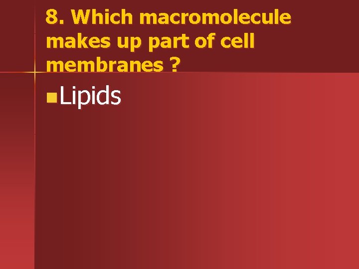 8. Which macromolecule makes up part of cell membranes ? n. Lipids 
