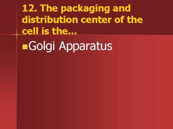 12. The packaging and distribution center of the cell is the… n. Golgi Apparatus