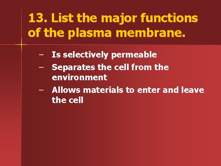 13. List the major functions of the plasma membrane. – – Is selectively permeable