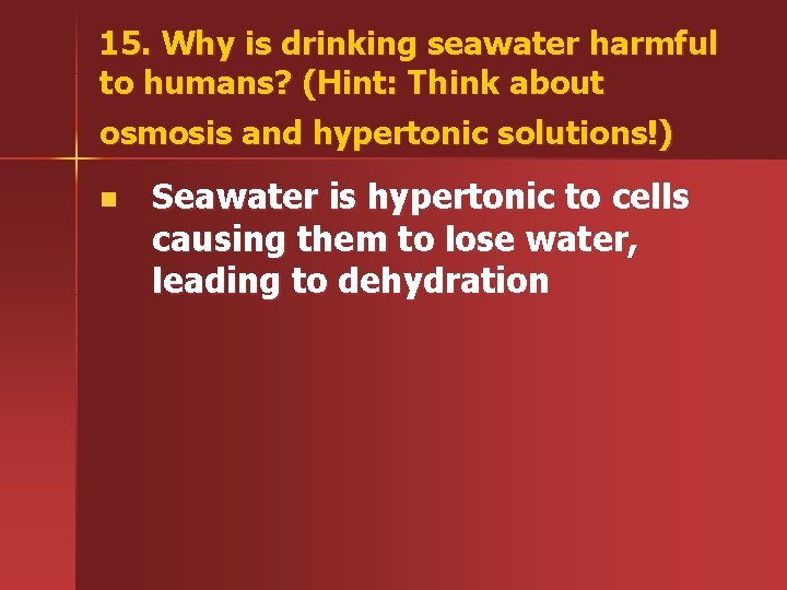 15. Why is drinking seawater harmful to humans? (Hint: Think about osmosis and hypertonic