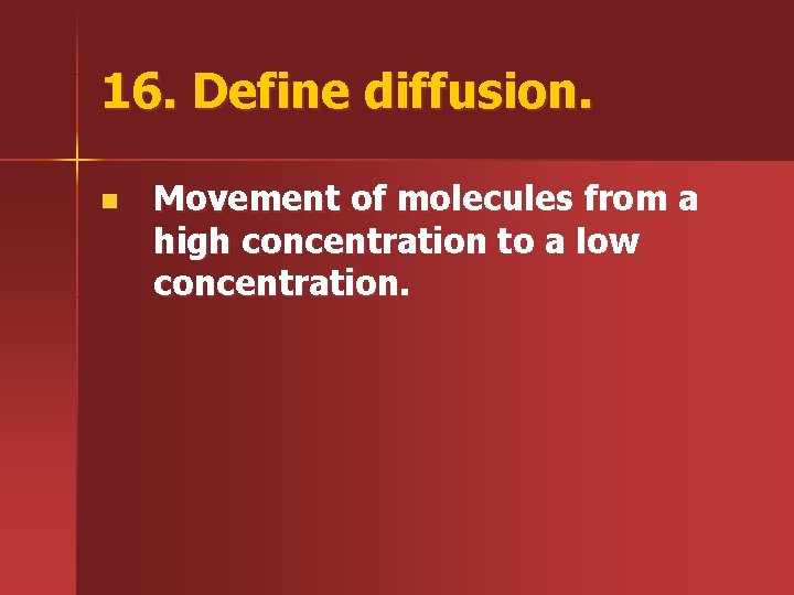 16. Define diffusion. n Movement of molecules from a high concentration to a low