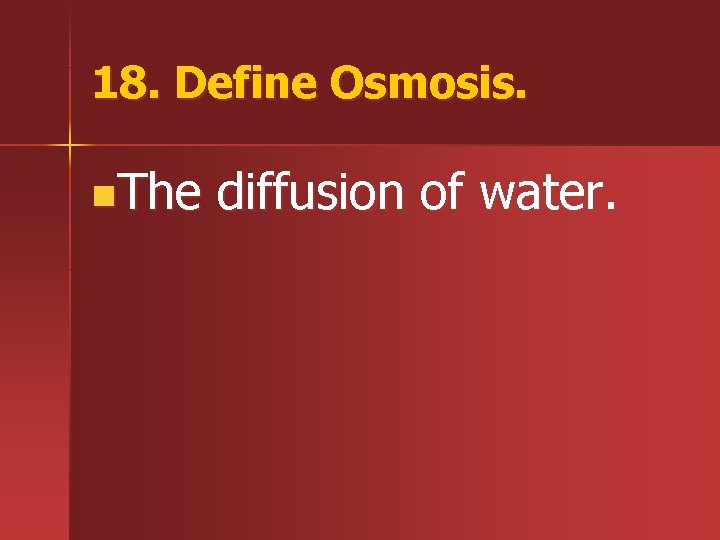 18. Define Osmosis. n. The diffusion of water. 
