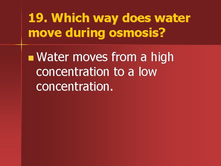 19. Which way does water move during osmosis? n Water moves from a high