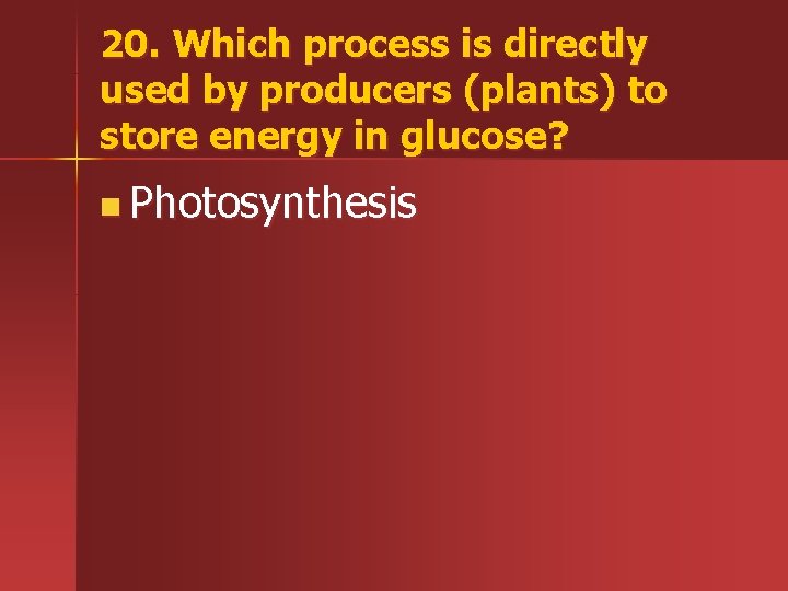 20. Which process is directly used by producers (plants) to store energy in glucose?