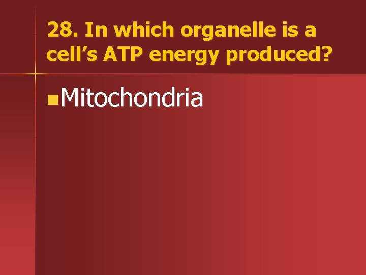 28. In which organelle is a cell’s ATP energy produced? n. Mitochondria 