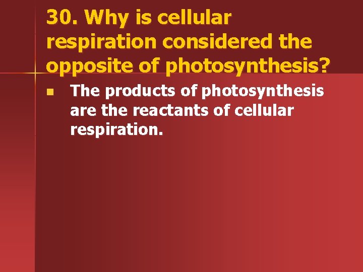 30. Why is cellular respiration considered the opposite of photosynthesis? n The products of