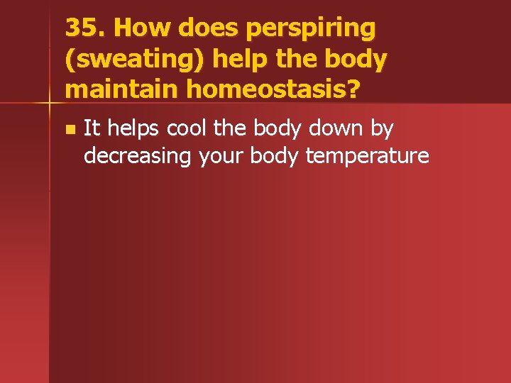 35. How does perspiring (sweating) help the body maintain homeostasis? n It helps cool