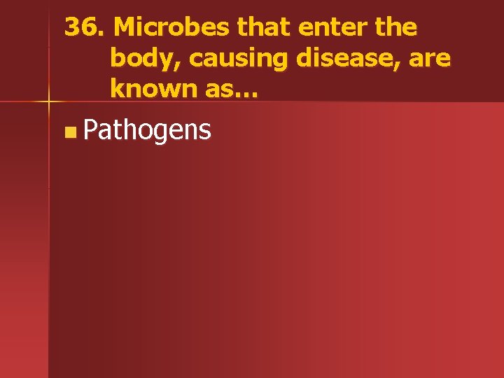 36. Microbes that enter the body, causing disease, are known as… n Pathogens 