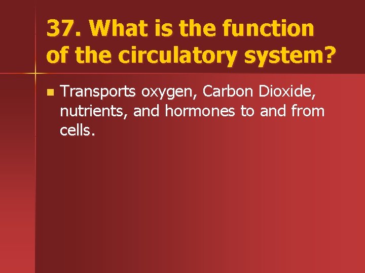 37. What is the function of the circulatory system? n Transports oxygen, Carbon Dioxide,