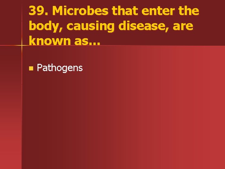 39. Microbes that enter the body, causing disease, are known as… n Pathogens 