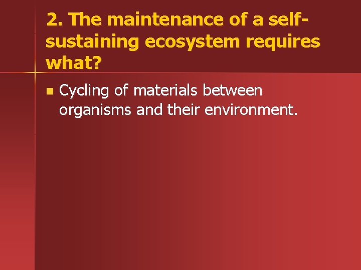 2. The maintenance of a selfsustaining ecosystem requires what? n Cycling of materials between