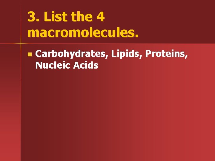 3. List the 4 macromolecules. n Carbohydrates, Lipids, Proteins, Nucleic Acids 