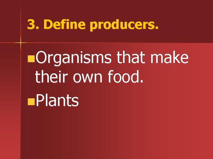 3. Define producers. n. Organisms that make their own food. n. Plants 