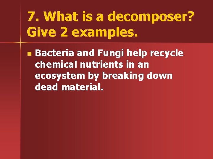 7. What is a decomposer? Give 2 examples. n Bacteria and Fungi help recycle