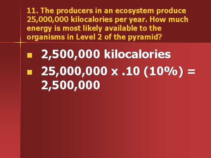 11. The producers in an ecosystem produce 25, 000 kilocalories per year. How much