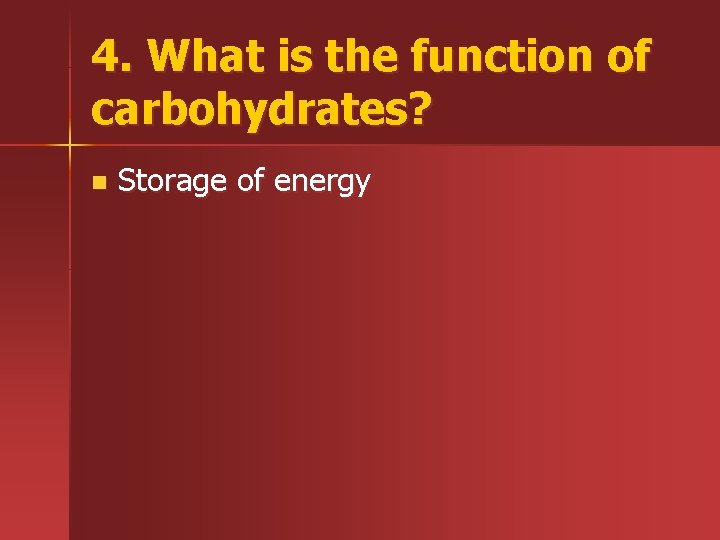 4. What is the function of carbohydrates? n Storage of energy 