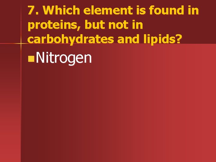 7. Which element is found in proteins, but not in carbohydrates and lipids? n.