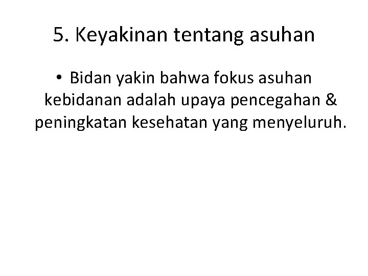 5. Keyakinan tentang asuhan • Bidan yakin bahwa fokus asuhan kebidanan adalah upaya pencegahan