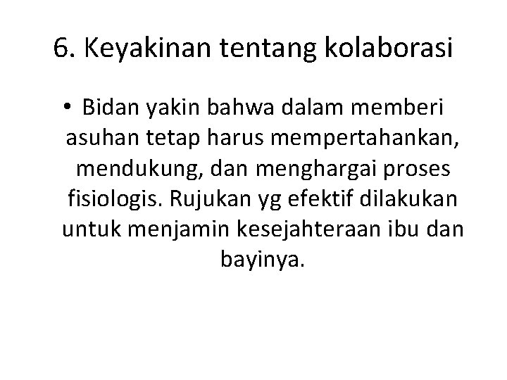 6. Keyakinan tentang kolaborasi • Bidan yakin bahwa dalam memberi asuhan tetap harus mempertahankan,