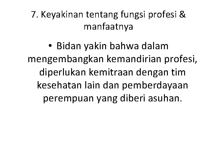 7. Keyakinan tentang fungsi profesi & manfaatnya • Bidan yakin bahwa dalam mengembangkan kemandirian