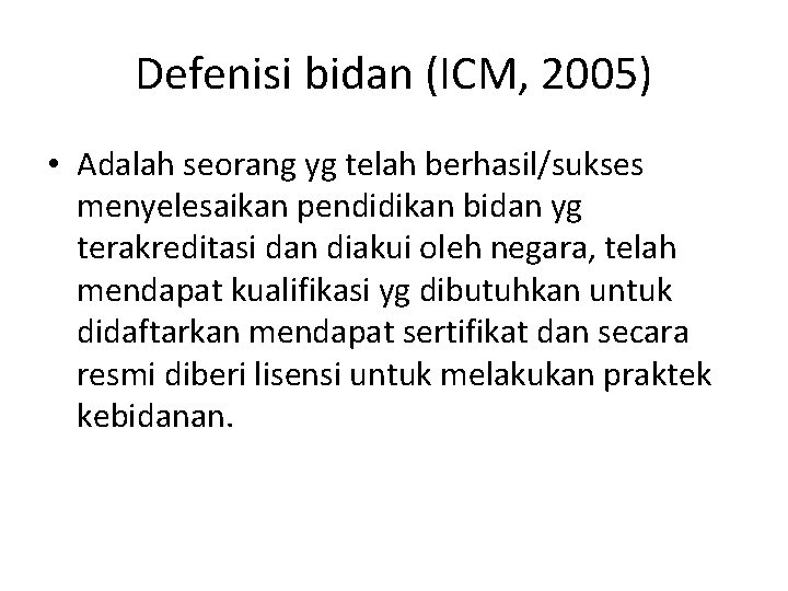 Defenisi bidan (ICM, 2005) • Adalah seorang yg telah berhasil/sukses menyelesaikan pendidikan bidan yg