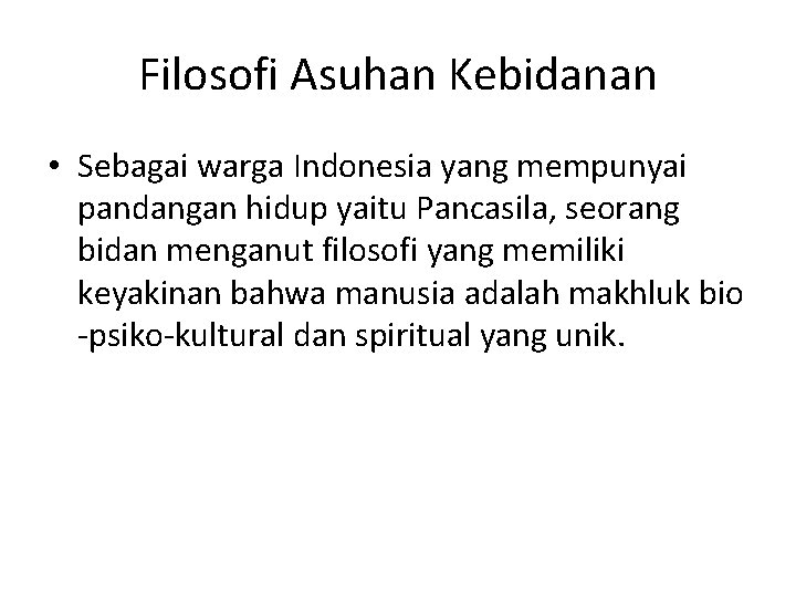 Filosofi Asuhan Kebidanan • Sebagai warga Indonesia yang mempunyai pandangan hidup yaitu Pancasila, seorang