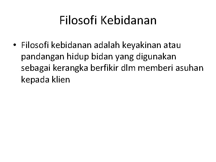 Filosofi Kebidanan • Filosofi kebidanan adalah keyakinan atau pandangan hidup bidan yang digunakan sebagai