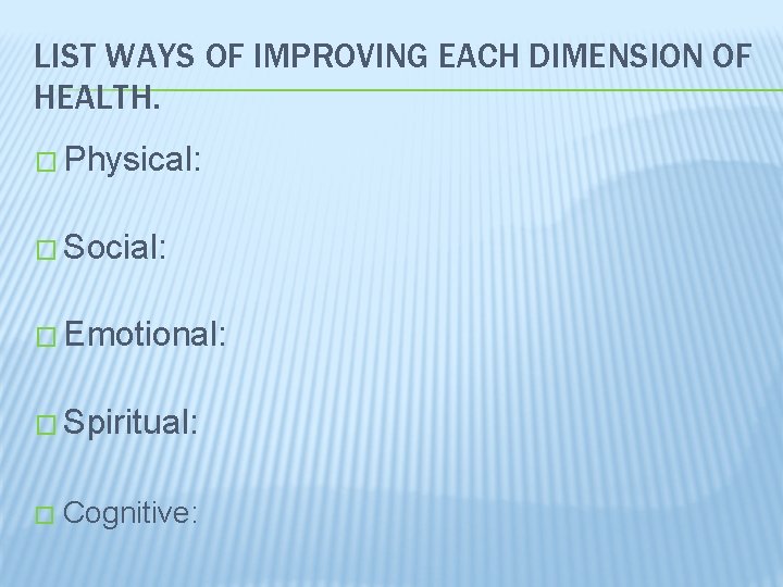 LIST WAYS OF IMPROVING EACH DIMENSION OF HEALTH. � Physical: � Social: � Emotional: