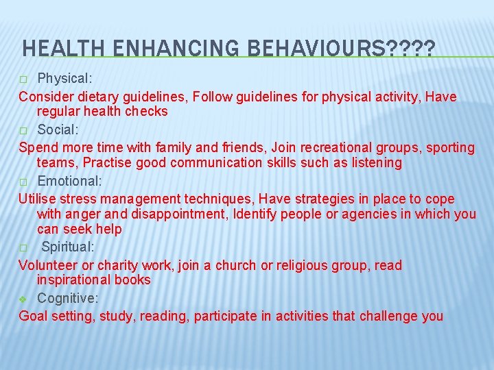 HEALTH ENHANCING BEHAVIOURS? ? Physical: Consider dietary guidelines, Follow guidelines for physical activity, Have