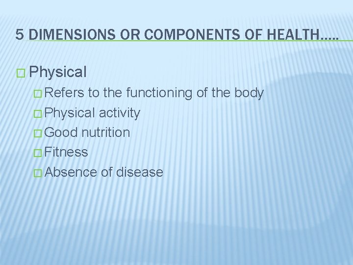 5 DIMENSIONS OR COMPONENTS OF HEALTH…. . � Physical � Refers to the functioning