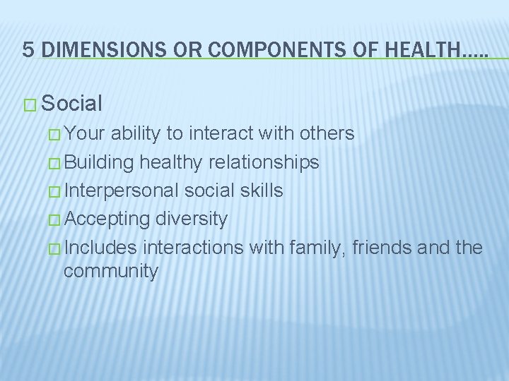 5 DIMENSIONS OR COMPONENTS OF HEALTH…. . � Social � Your ability to interact