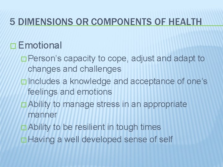 5 DIMENSIONS OR COMPONENTS OF HEALTH � Emotional � Person’s capacity to cope, adjust