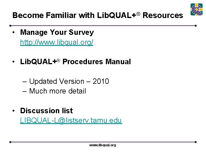 Become Familiar with Lib. QUAL+® Resources • Manage Your Survey http: //www. libqual. org/