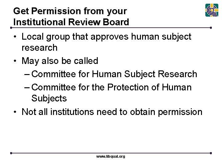 Get Permission from your Institutional Review Board • Local group that approves human subject