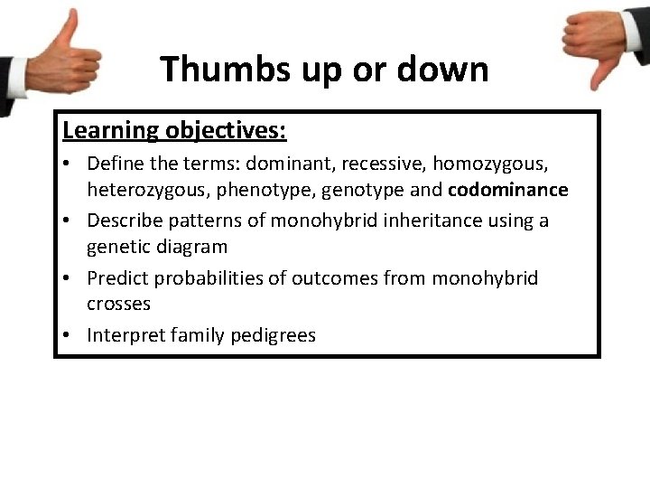 Thumbs up or down Learning objectives: • Define the terms: dominant, recessive, homozygous, heterozygous,