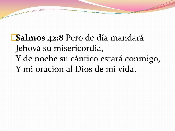 �Salmos 42: 8 Pero de día mandará Jehová su misericordia, Y de noche su