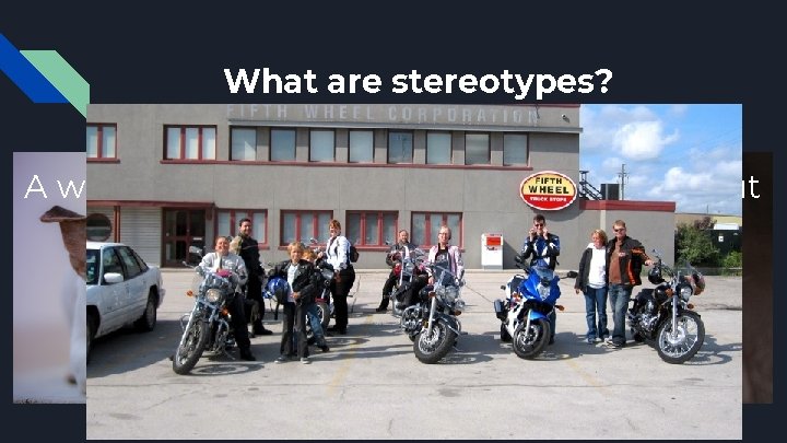 What are stereotypes? A widely-held but oversimplified belief about a person or a thing.