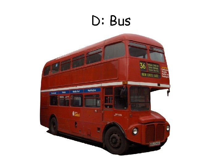 D: Bus D: Bus
