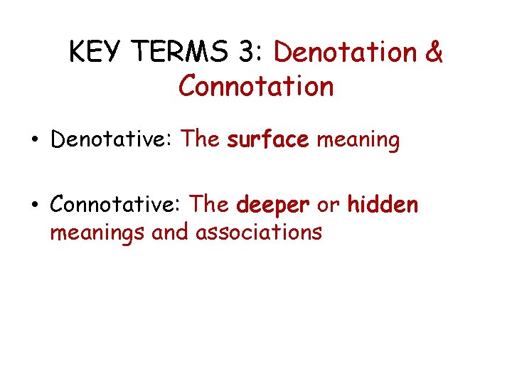 KEY TERMS 3: Denotation & Connotation • Denotative: The surface meaning • Connotative: The